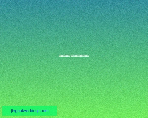 世界杯胜负竞猜攻略 精准分析与投注技巧助您轻松获利