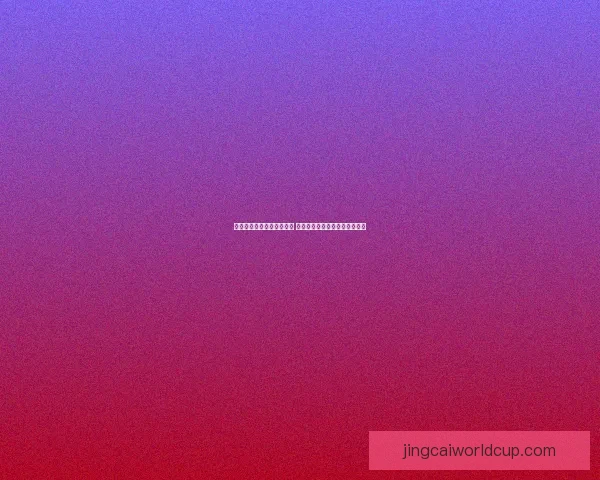 世界杯竞猜技巧与策略解析 提升你的投注精准度和获胜概率