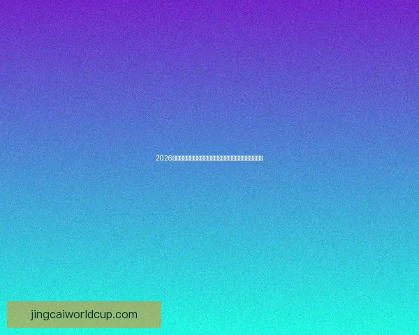 2026世界杯在线观看高清直播入口与赛程时间全攻略最新指南版